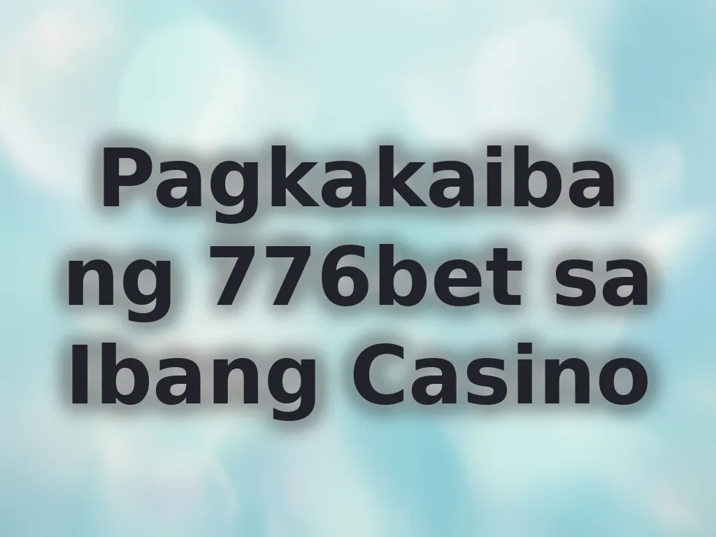 Pagkakaiba ng 776bet sa Ibang Casino